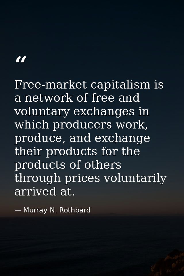 Free-market capitalism is a network of free and voluntary exchanges in which producers work, produce, and exchange their — Murray N. Rothbard