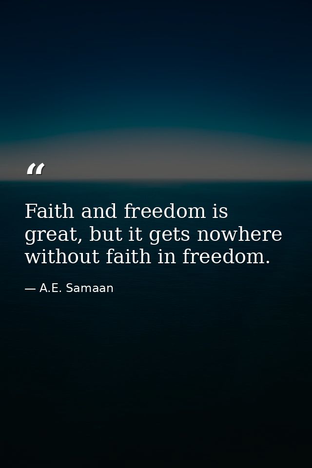 Faith and freedom is great, but it gets nowhere without faith in freedom. — A.E. Samaan