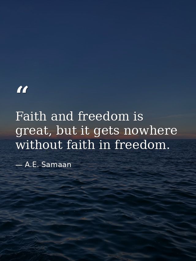 Faith and freedom is great, but it gets nowhere without faith in freedom. — A.E. Samaan