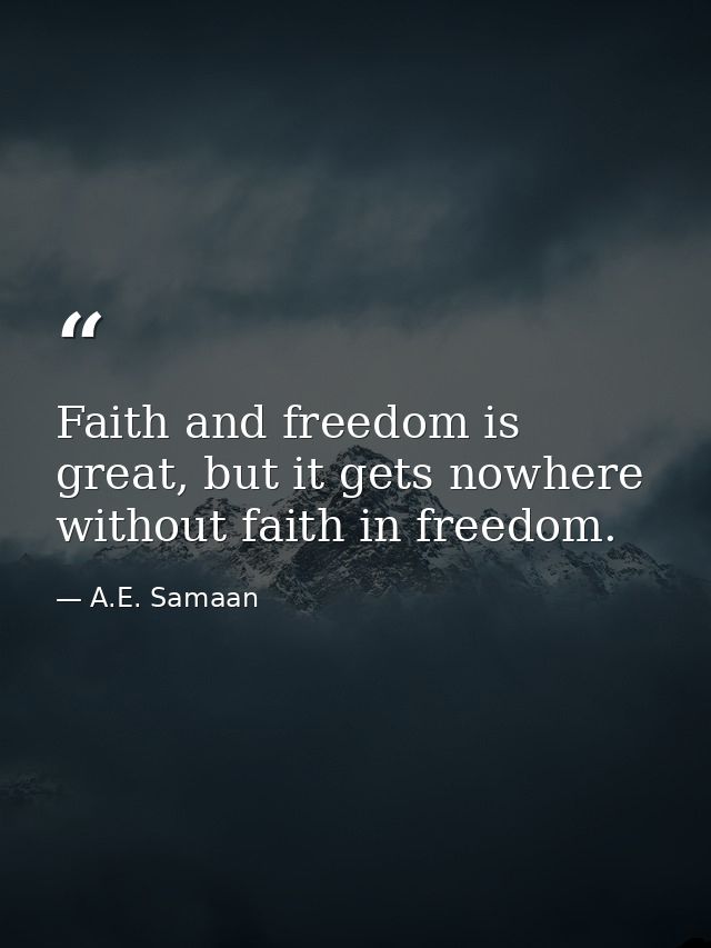 Faith and freedom is great, but it gets nowhere without faith in freedom. — A.E. Samaan