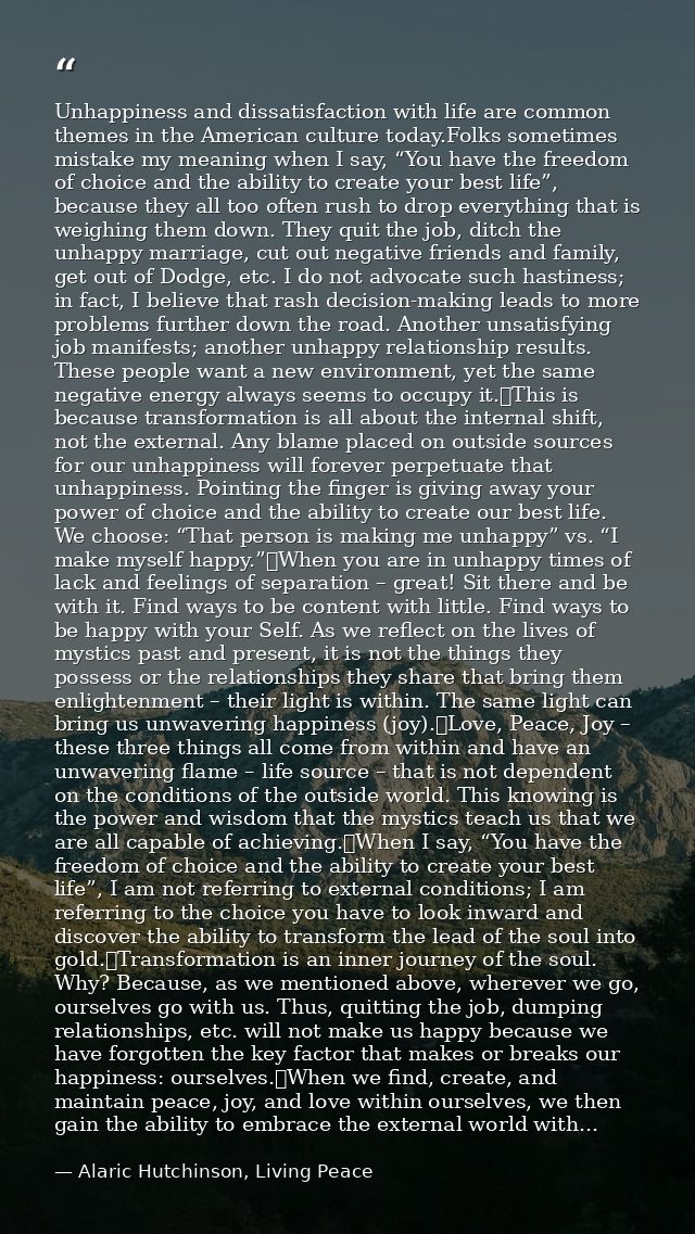 Unhappiness and dissatisfaction with life are common themes in the American culture today.Folks sometimes mistake my mea — Alaric Hutchinson, Living Peace