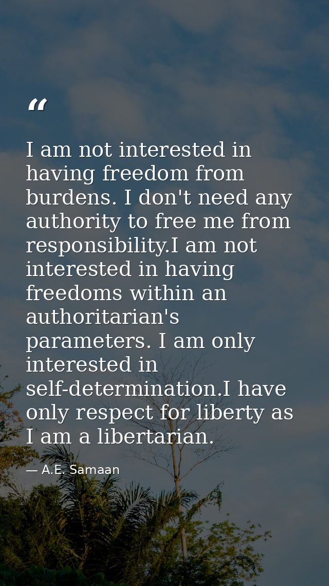 I am not interested in having freedom from burdens. I don't need any authority to free me from responsibility.I am not i — A.E. Samaan