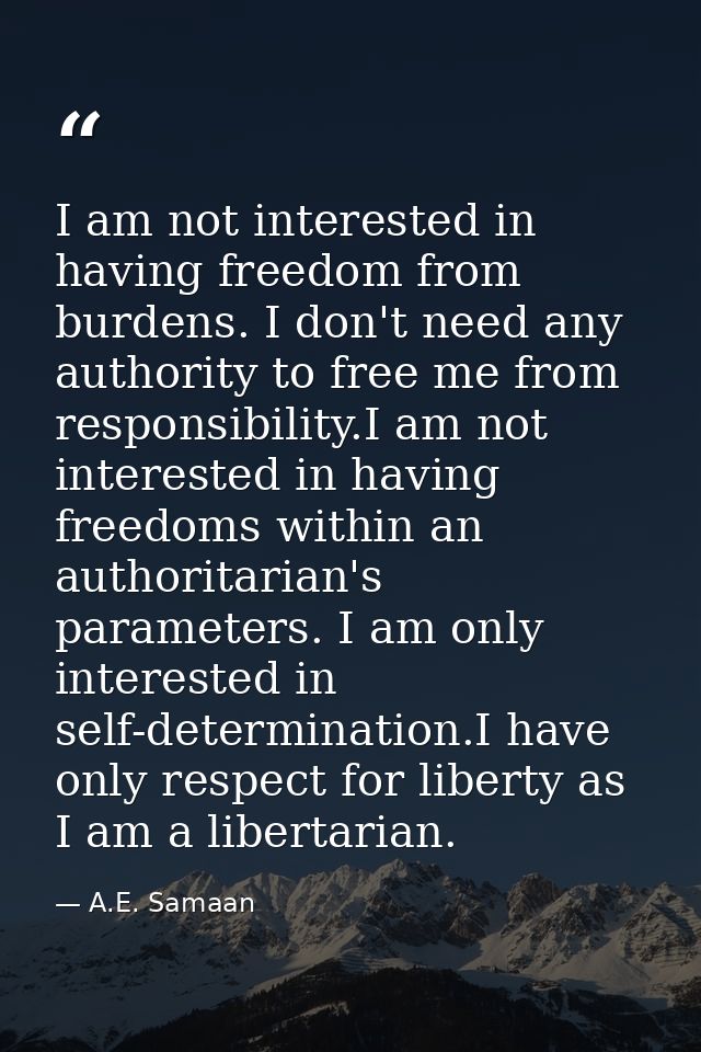 I am not interested in having freedom from burdens. I don't need any authority to free me from responsibility.I am not i — A.E. Samaan