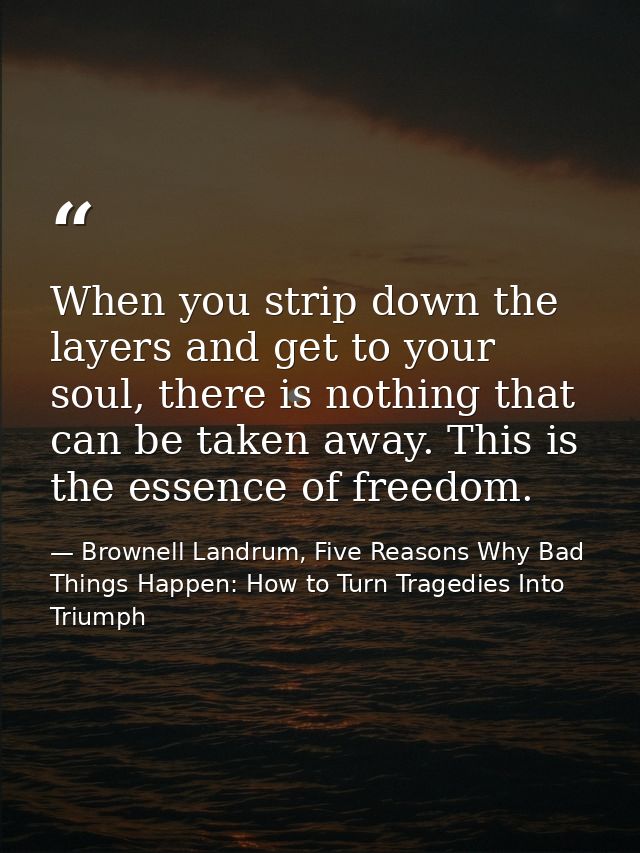 When you strip down the layers and get to your soul, there is nothing that can be taken away. This is the essence of fre — Brownell Landrum, Five Reasons Why Bad Things Happen: How to Turn Tragedies Into Triumph