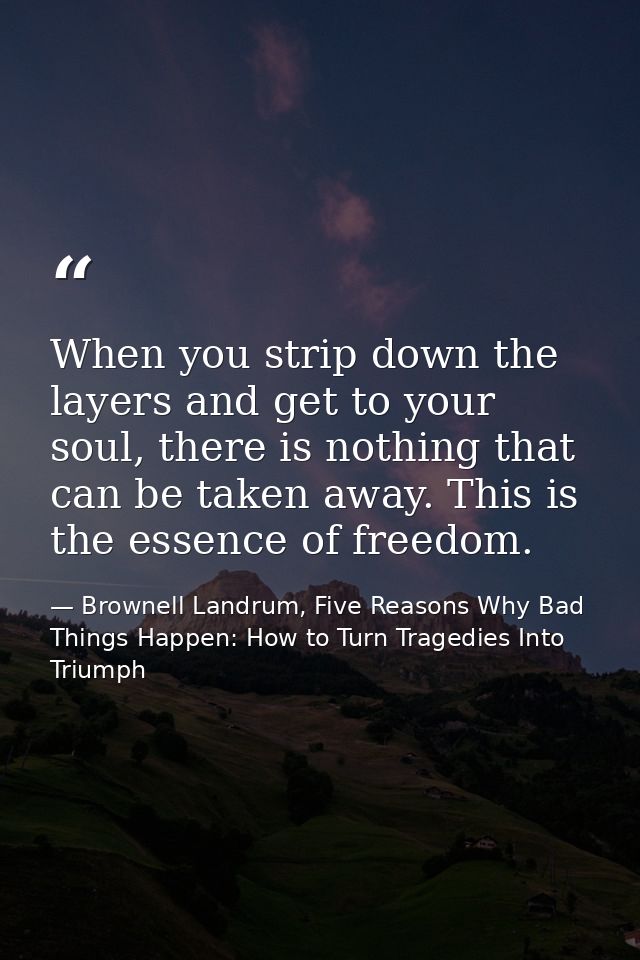When you strip down the layers and get to your soul, there is nothing that can be taken away. This is the essence of fre — Brownell Landrum, Five Reasons Why Bad Things Happen: How to Turn Tragedies Into Triumph