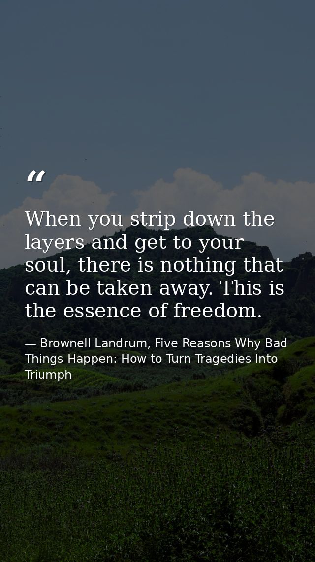 When you strip down the layers and get to your soul, there is nothing that can be taken away. This is the essence of fre — Brownell Landrum, Five Reasons Why Bad Things Happen: How to Turn Tragedies Into Triumph