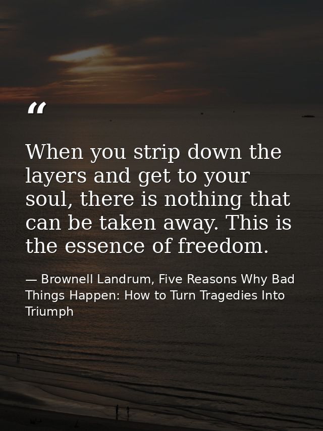 When you strip down the layers and get to your soul, there is nothing that can be taken away. This is the essence of fre — Brownell Landrum, Five Reasons Why Bad Things Happen: How to Turn Tragedies Into Triumph
