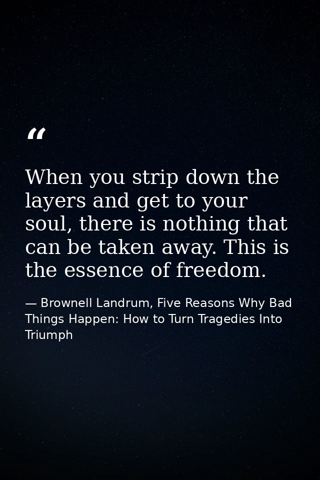 When you strip down the layers and get to your soul, there is nothing that can be taken away. This is the essence of fre — Brownell Landrum, Five Reasons Why Bad Things Happen: How to Turn Tragedies Into Triumph