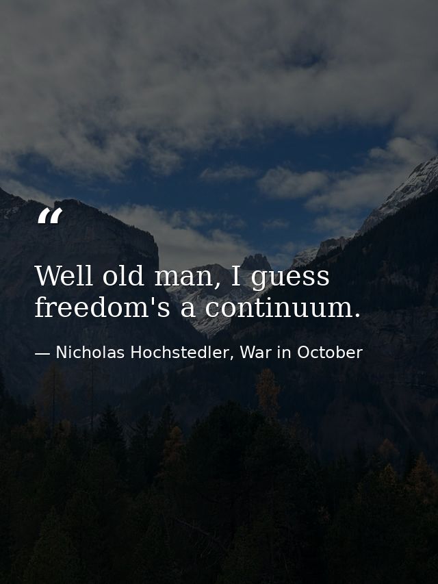 Well old man, I guess freedom's a continuum. — Nicholas Hochstedler, War in October