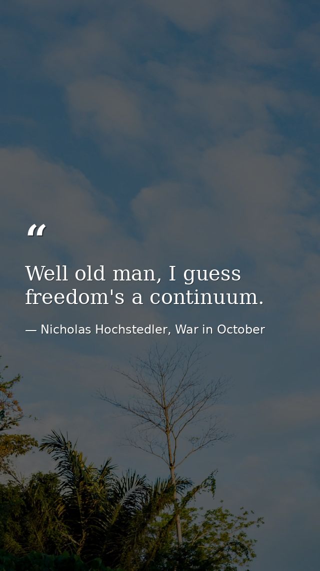 Well old man, I guess freedom's a continuum. — Nicholas Hochstedler, War in October
