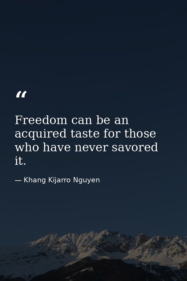 Freedom can be an acquired taste for those who have never savored it. — Khang Kijarro Nguyen