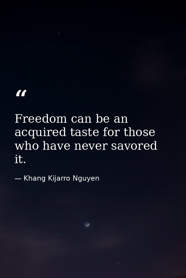 Freedom can be an acquired taste for those who have never savored it. — Khang Kijarro Nguyen