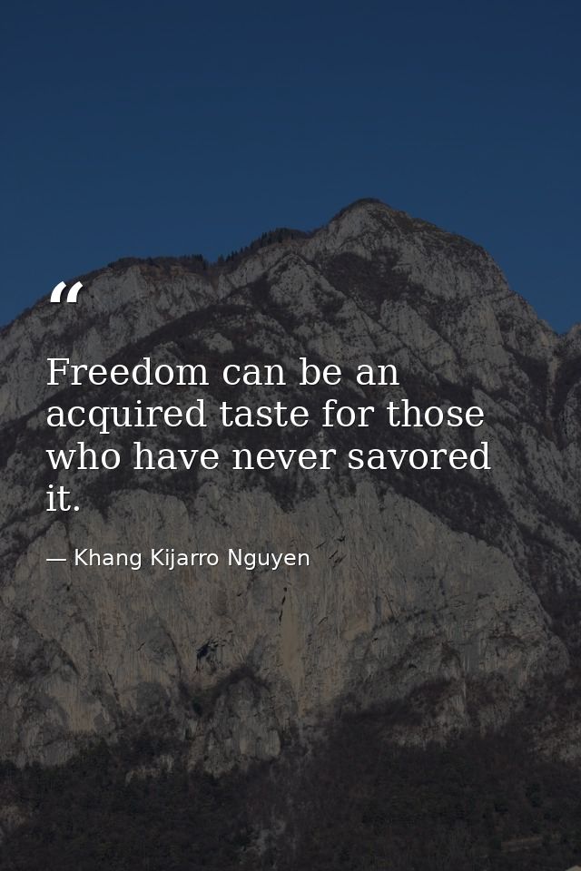 Freedom can be an acquired taste for those who have never savored it. — Khang Kijarro Nguyen