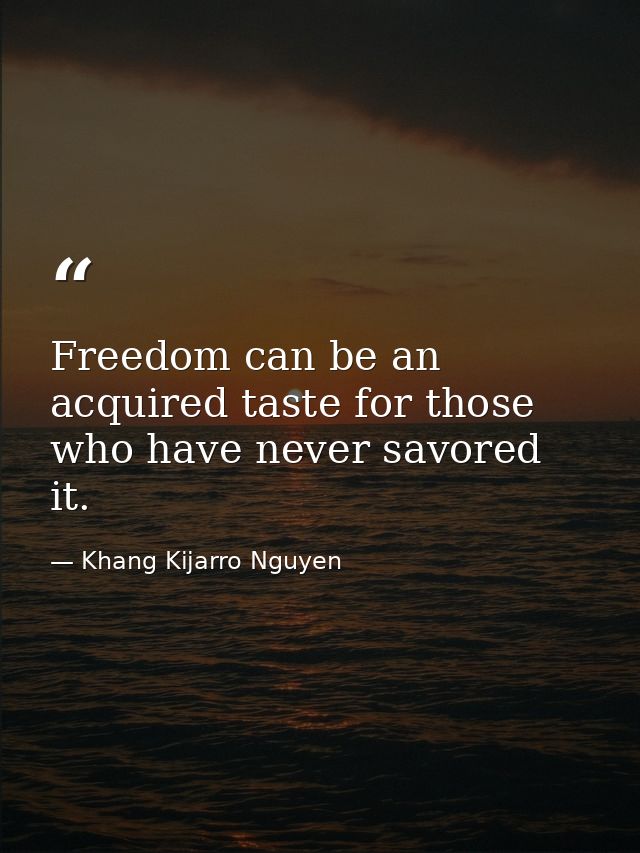 Freedom can be an acquired taste for those who have never savored it. — Khang Kijarro Nguyen
