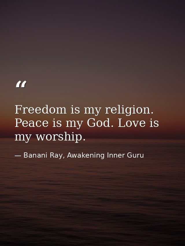 Freedom is my religion. Peace is my God. Love is my worship. — Banani Ray, Awakening Inner Guru