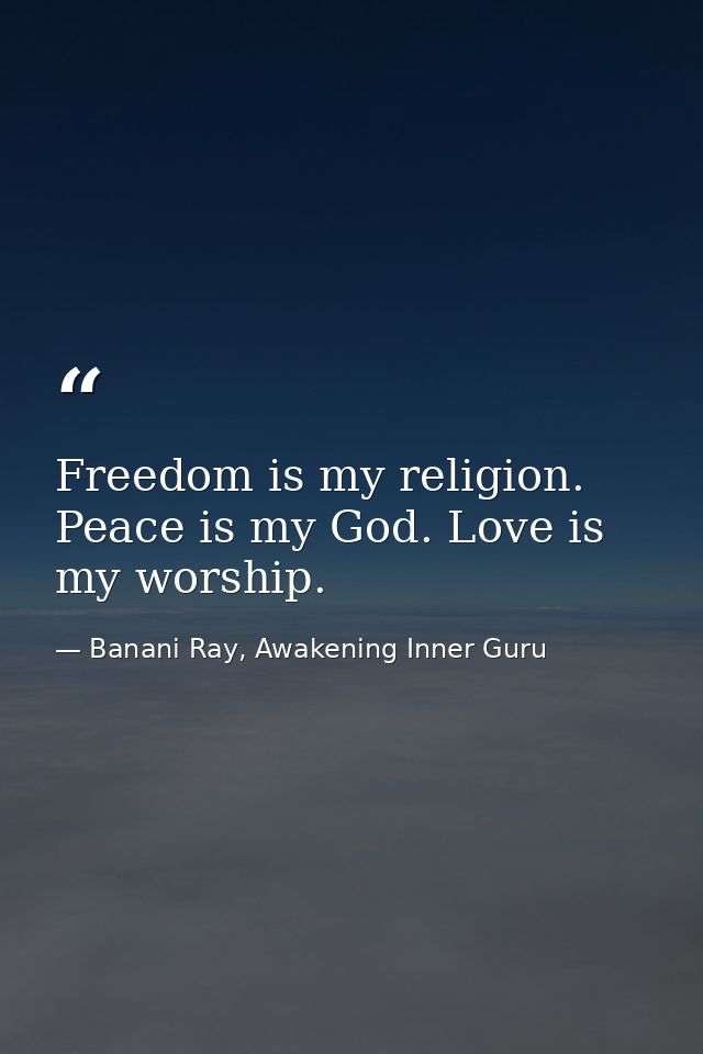 Freedom is my religion. Peace is my God. Love is my worship. — Banani Ray, Awakening Inner Guru
