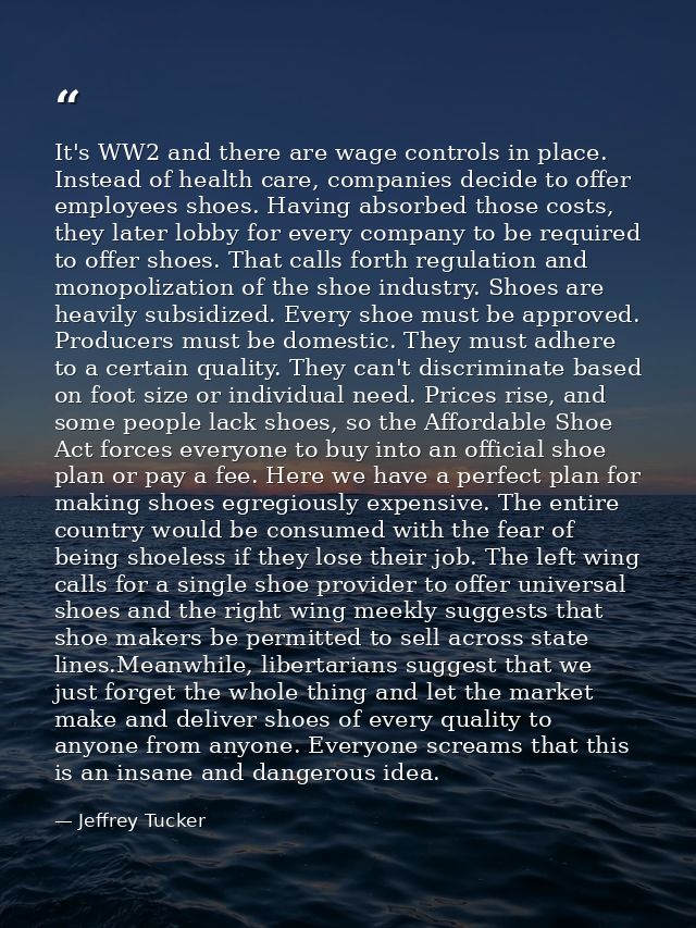 It's WW2 and there are wage controls in place. Instead of health care, companies decide to offer employees shoes. Having — Jeffrey Tucker