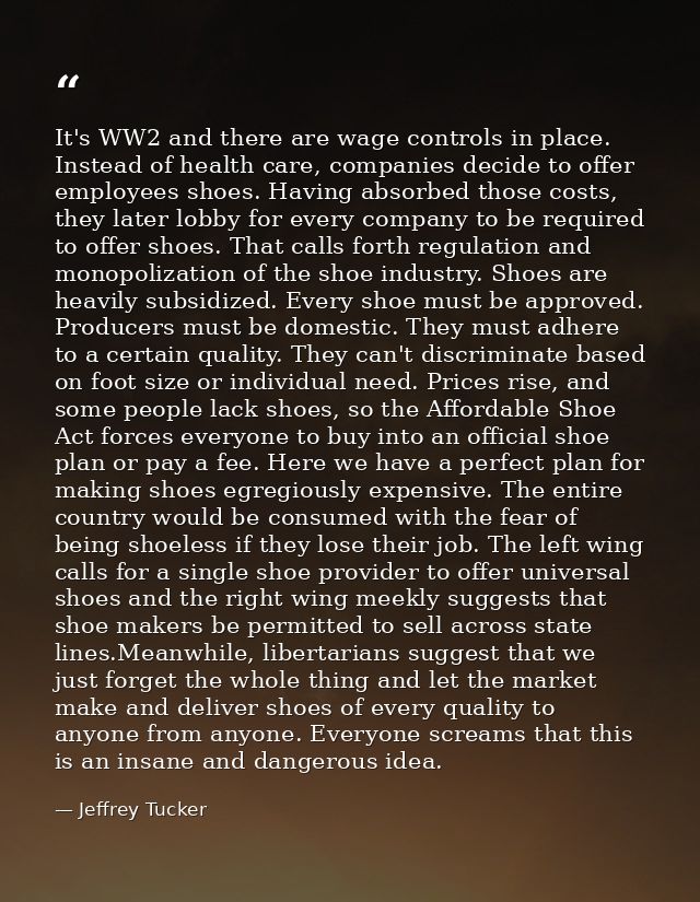 It's WW2 and there are wage controls in place. Instead of health care, companies decide to offer employees shoes. Having — Jeffrey Tucker