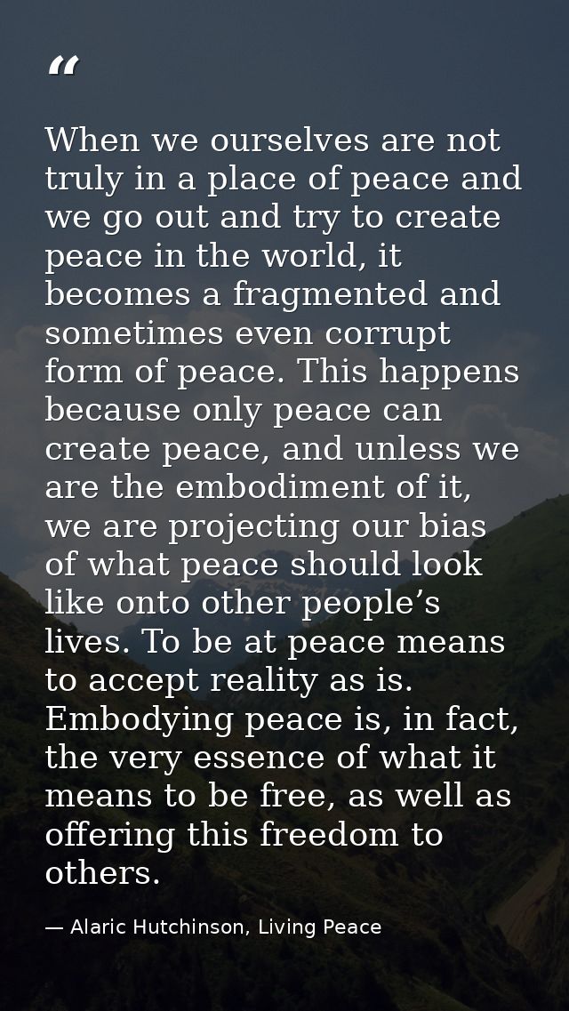 When we ourselves are not truly in a place of peace and we go out and try to create peace in the world, it becomes a fra — Alaric Hutchinson, Living Peace