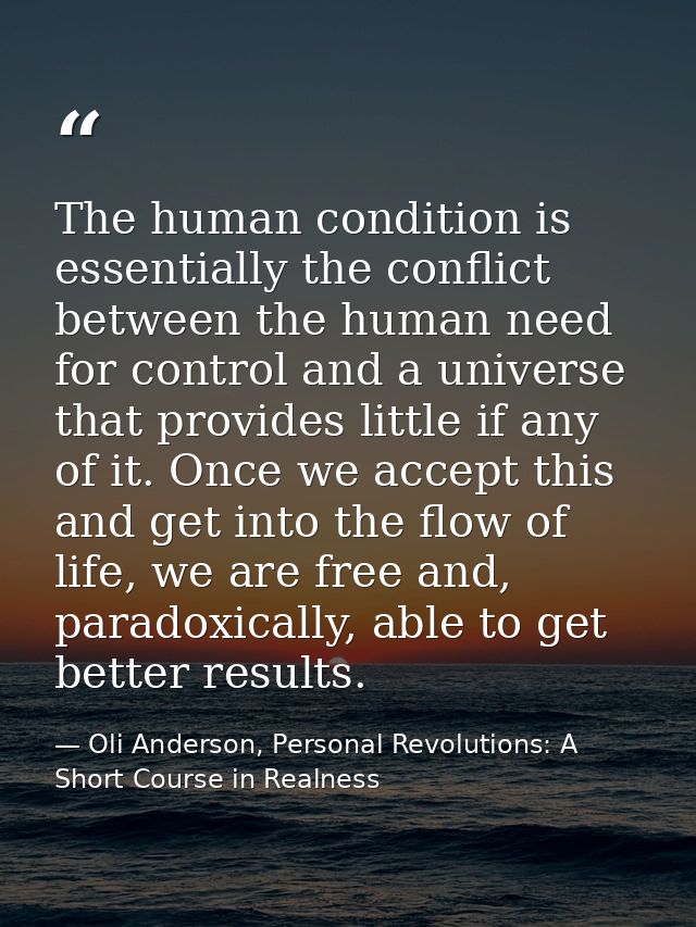 The human condition is essentially the conflict between the human need for control and a universe that provides little i — Oli Anderson, Personal Revolutions: A Short Course in Realness