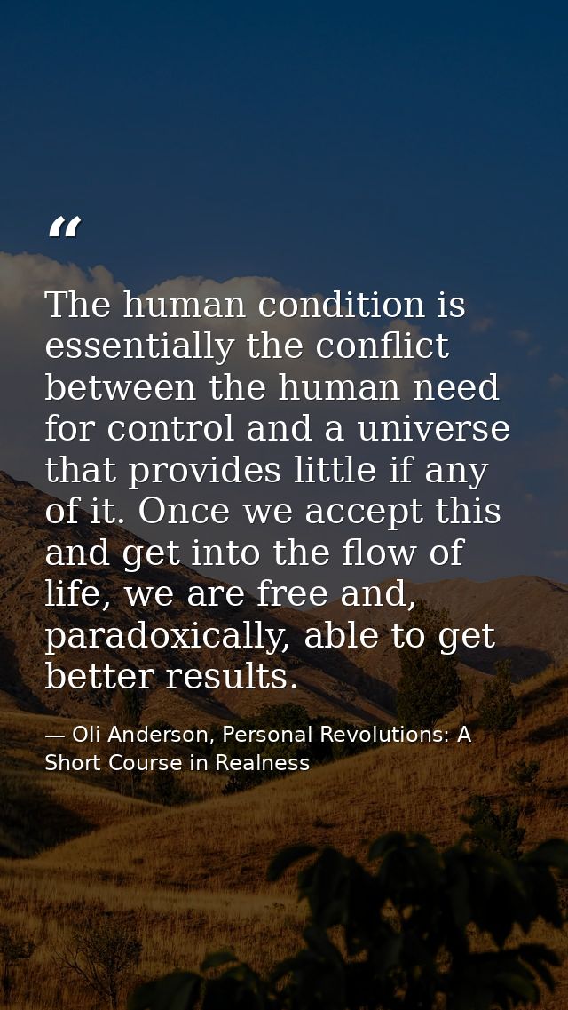 The human condition is essentially the conflict between the human need for control and a universe that provides little i — Oli Anderson, Personal Revolutions: A Short Course in Realness