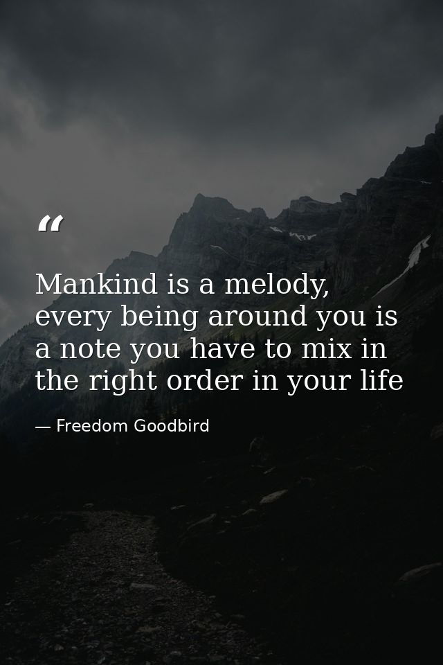 Mankind is a melody, every being around you is a note you have to mix in the right order in your life — Freedom Goodbird
