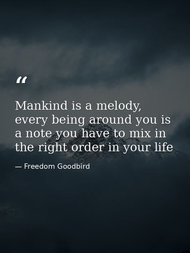Mankind is a melody, every being around you is a note you have to mix in the right order in your life — Freedom Goodbird