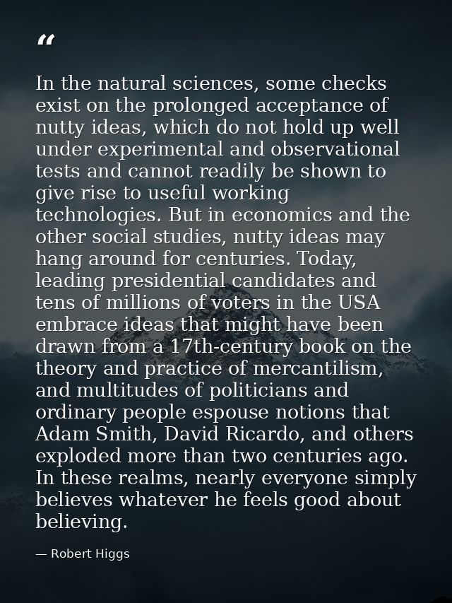 In the natural sciences, some checks exist on the prolonged acceptance of nutty ideas, which do not hold up well under e — Robert Higgs