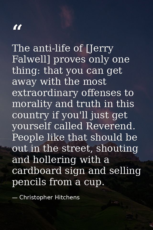 The anti-life of [Jerry Falwell] proves only one thing: that you can get away with the most extraordinary offenses to mo — Christopher Hitchens