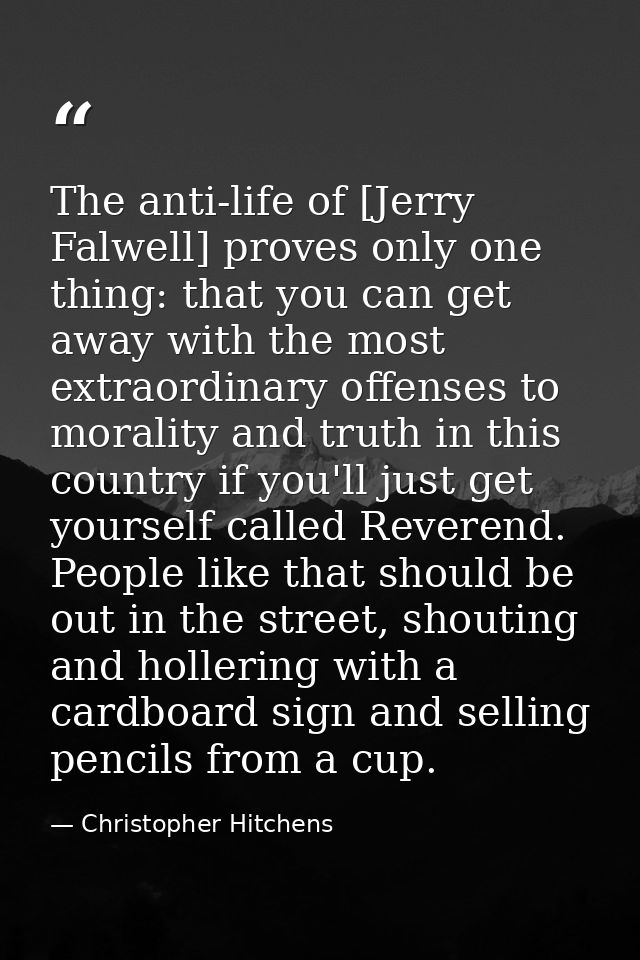 The anti-life of [Jerry Falwell] proves only one thing: that you can get away with the most extraordinary offenses to mo — Christopher Hitchens
