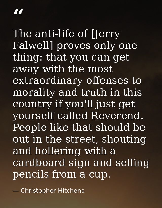 The anti-life of [Jerry Falwell] proves only one thing: that you can get away with the most extraordinary offenses to mo — Christopher Hitchens