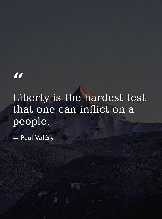 Liberty is the hardest test that one can inflict on a people. — Paul Valéry