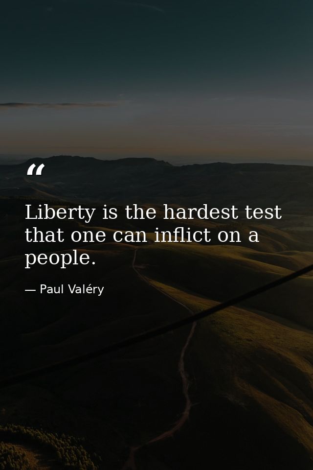 Liberty is the hardest test that one can inflict on a people. — Paul Valéry