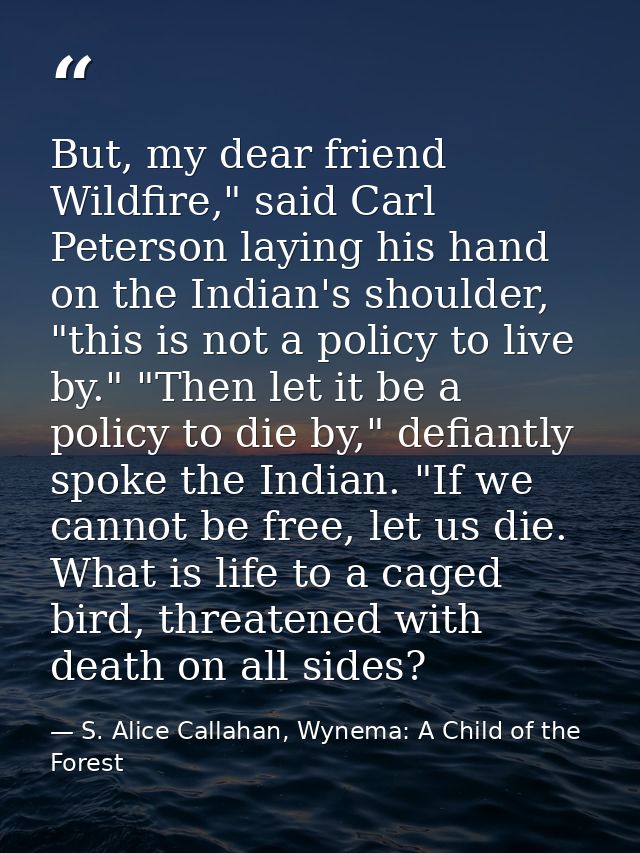 But, my dear friend Wildfire," said Carl Peterson laying his hand on the Indian's shoulder, "this is not a policy to liv — S. Alice Callahan, Wynema: A Child of the Forest