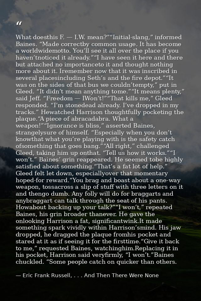 What doesthis F. — I.W. mean?”“Initial-slang,” informed Baines. “Made correctby common usage. It has become a worldwidem — Eric Frank Russell, . . . And Then There Were None