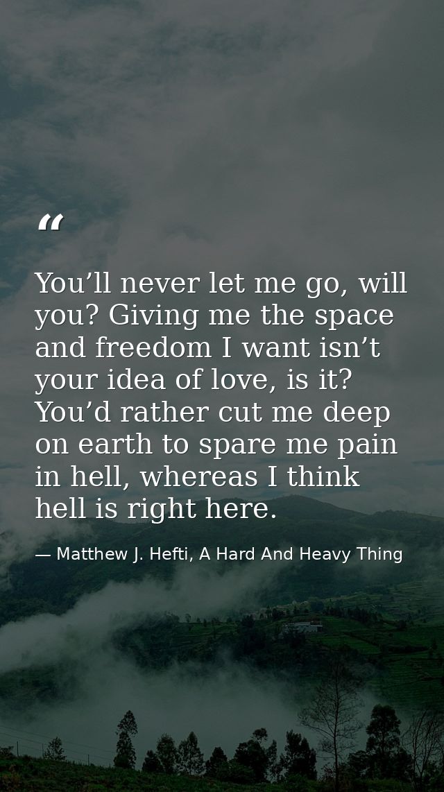 You’ll never let me go, will you? Giving me the space and freedom I want isn’t your idea of love, is it? You’d rather cu — Matthew J. Hefti, A Hard And Heavy Thing