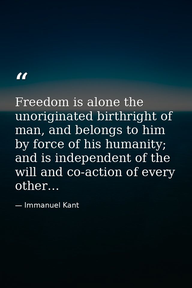 Freedom is alone the unoriginated birthright of man, and belongs to him by force of his humanity; and is independent of  — Immanuel Kant