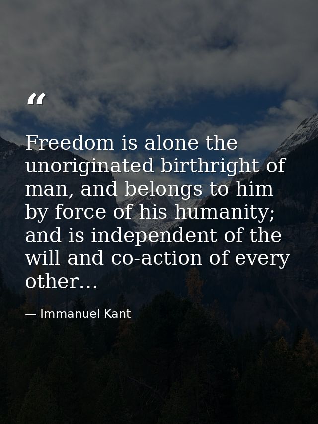 Freedom is alone the unoriginated birthright of man, and belongs to him by force of his humanity; and is independent of  — Immanuel Kant