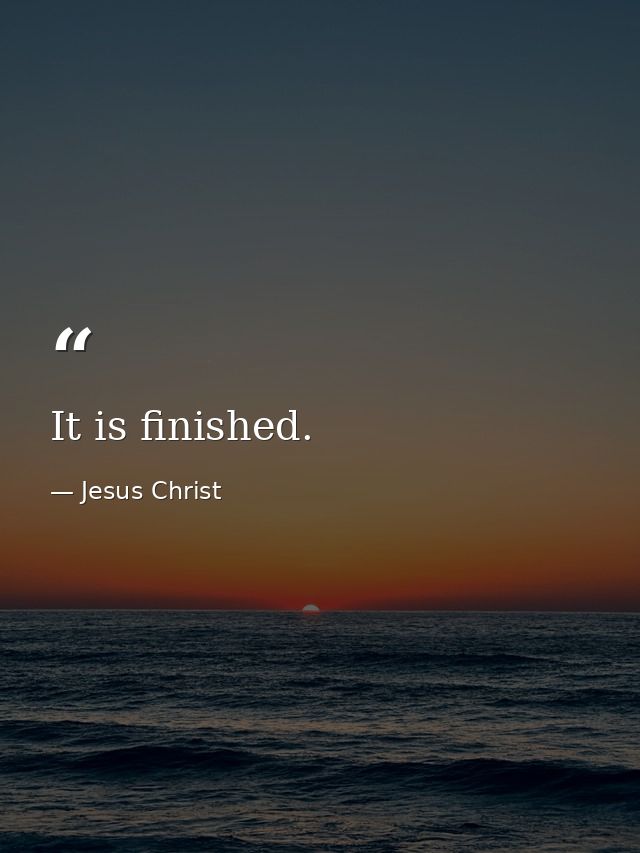 It is finished. — Jesus Christ