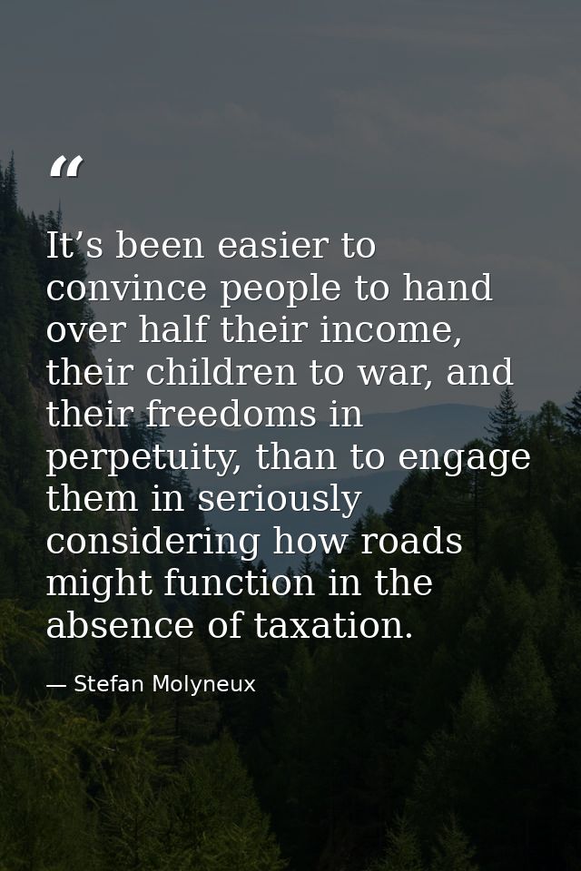 It’s been easier to convince people to hand over half their income, their children to war, and their freedoms in perpetu — Stefan Molyneux