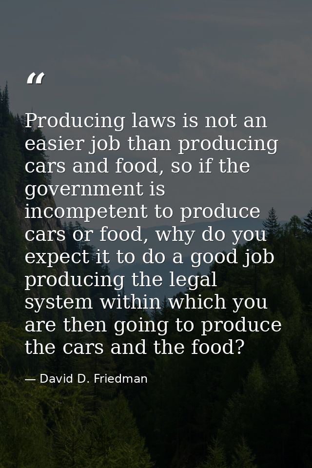 Producing laws is not an easier job than producing cars and food, so if the government is incompetent to produce cars or — David D. Friedman