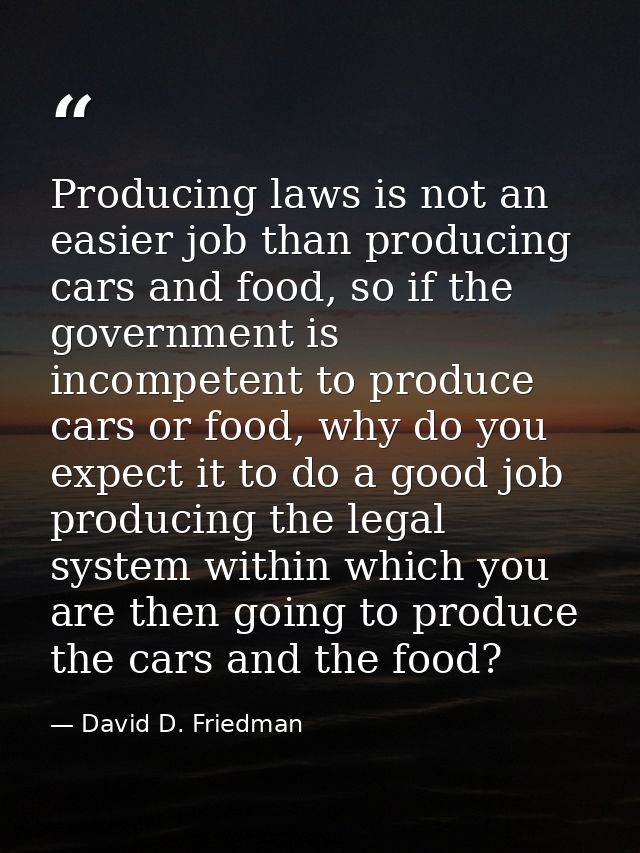 Producing laws is not an easier job than producing cars and food, so if the government is incompetent to produce cars or — David D. Friedman