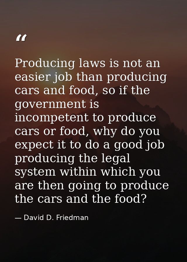 Producing laws is not an easier job than producing cars and food, so if the government is incompetent to produce cars or — David D. Friedman