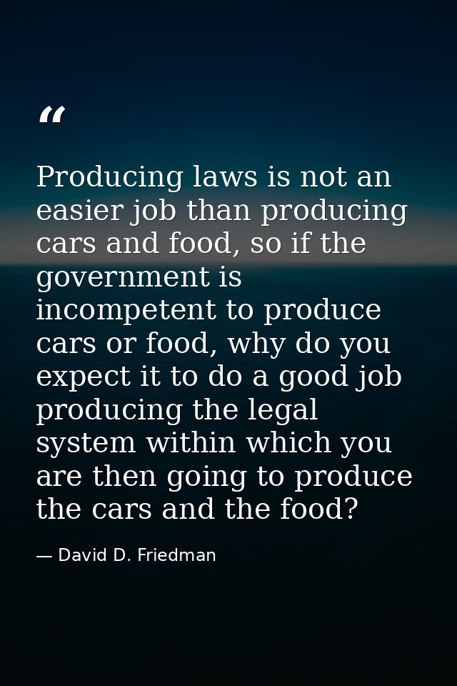 Producing laws is not an easier job than producing cars and food, so if the government is incompetent to produce cars or — David D. Friedman