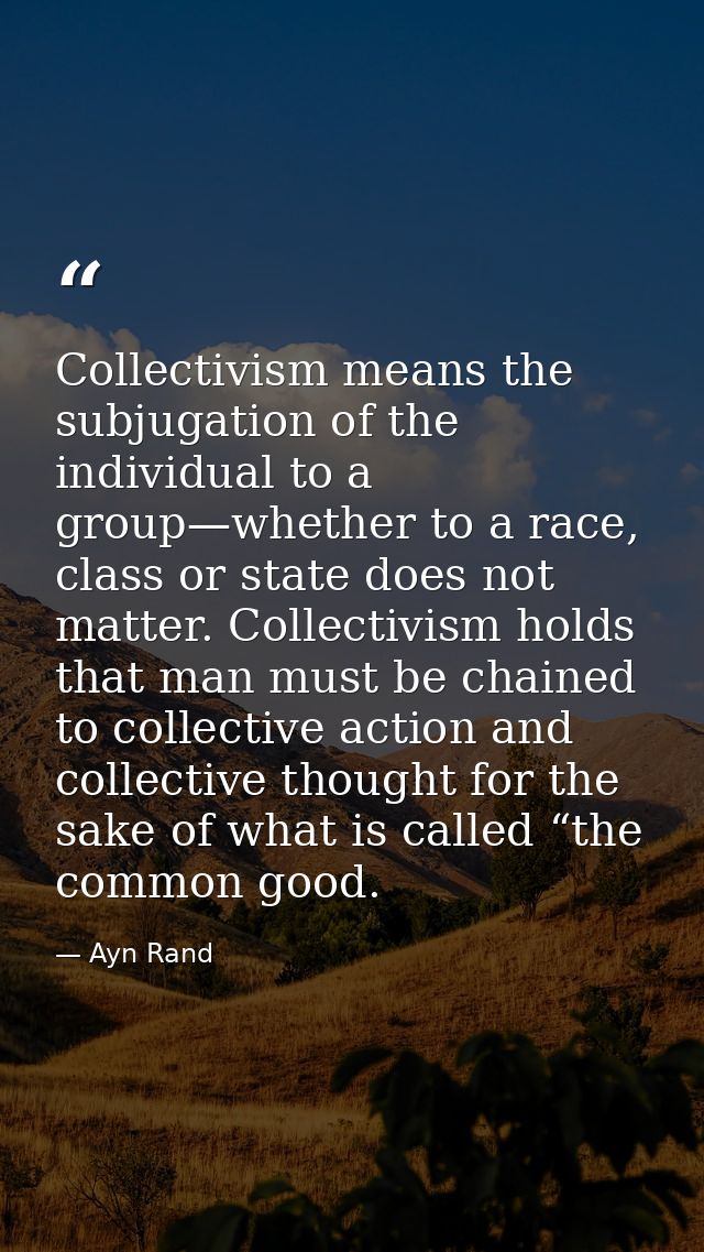 Collectivism means the subjugation of the individual to a group—whether to a race, class or state does not matter. Colle — Ayn Rand