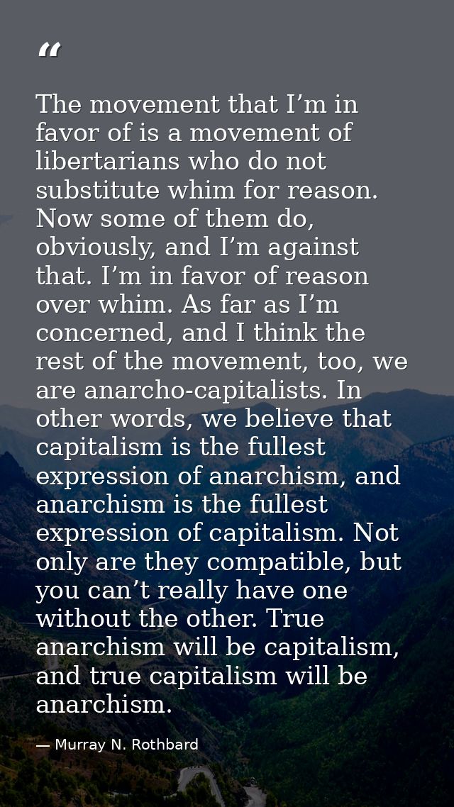 The movement that I’m in favor of is a movement of libertarians who do not substitute whim for reason. Now some of them  — Murray N. Rothbard