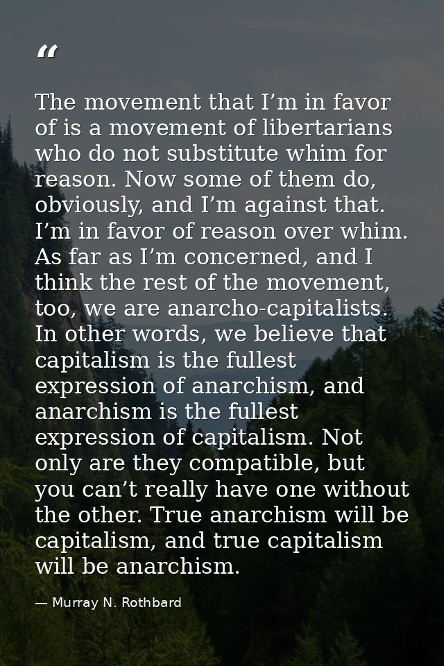 The movement that I’m in favor of is a movement of libertarians who do not substitute whim for reason. Now some of them  — Murray N. Rothbard