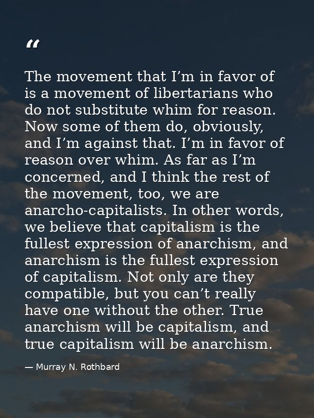 The movement that I’m in favor of is a movement of libertarians who do not substitute whim for reason. Now some of them  — Murray N. Rothbard