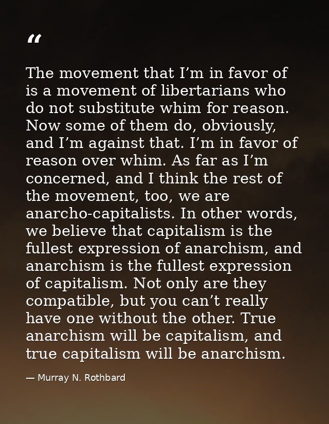 The movement that I’m in favor of is a movement of libertarians who do not substitute whim for reason. Now some of them  — Murray N. Rothbard