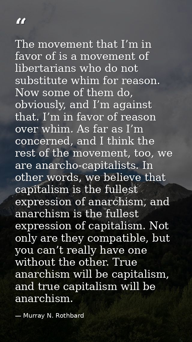The movement that I’m in favor of is a movement of libertarians who do not substitute whim for reason. Now some of them  — Murray N. Rothbard